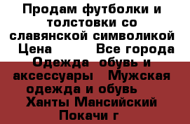 Продам футболки и толстовки со славянской символикой › Цена ­ 750 - Все города Одежда, обувь и аксессуары » Мужская одежда и обувь   . Ханты-Мансийский,Покачи г.